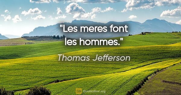 Thomas Jefferson citation: "Les meres font les hommes."