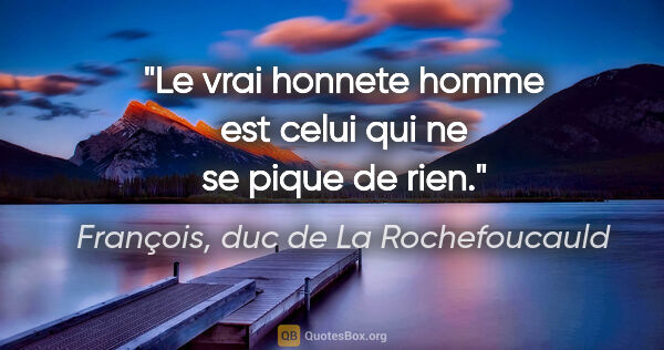François, duc de La Rochefoucauld citation: "Le vrai honnete homme est celui qui ne se pique de rien."