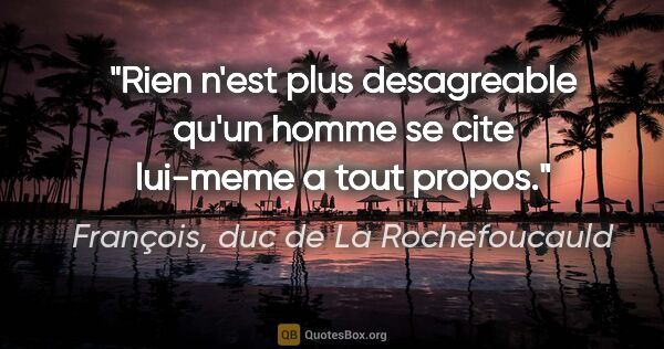 François, duc de La Rochefoucauld citation: "Rien n'est plus desagreable qu'un homme se cite lui-meme a..."