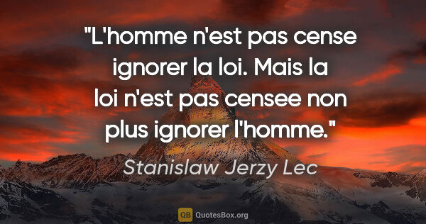 Stanislaw Jerzy Lec citation: "L'homme n'est pas cense ignorer la loi. Mais la loi n'est pas..."