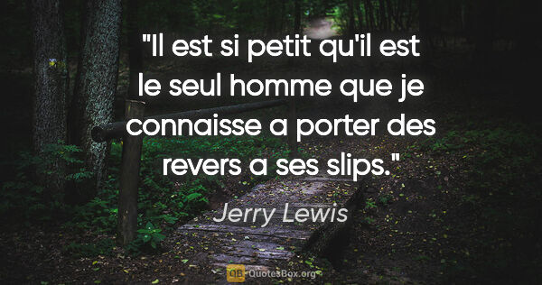 Jerry Lewis citation: "Il est si petit qu'il est le seul homme que je connaisse a..."