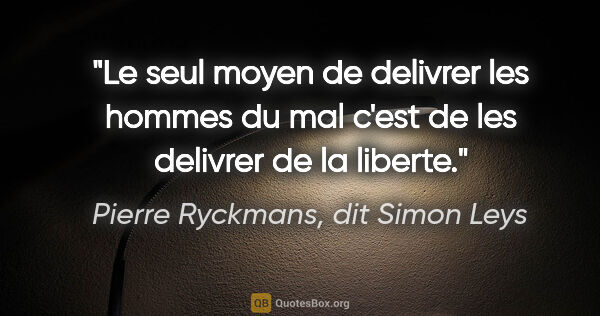 Pierre Ryckmans, dit Simon Leys citation: "Le seul moyen de delivrer les hommes du mal c'est de les..."