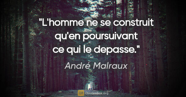 André Malraux citation: "L'homme ne se construit qu'en poursuivant ce qui le depasse."