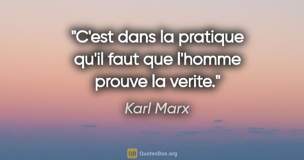 Karl Marx citation: "C'est dans la pratique qu'il faut que l'homme prouve la verite."