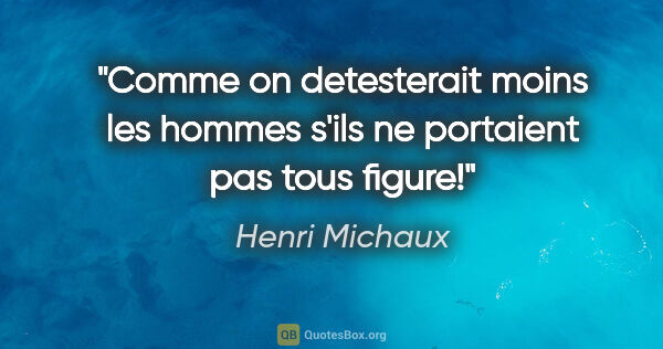 Henri Michaux citation: "Comme on detesterait moins les hommes s'ils ne portaient pas..."