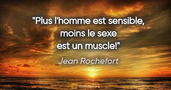 Jean Rochefort citation: "Plus l'homme est sensible, moins le sexe est un muscle!"