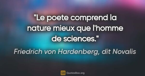 Friedrich von Hardenberg, dit Novalis citation: "Le poete comprend la nature mieux que l'homme de sciences."