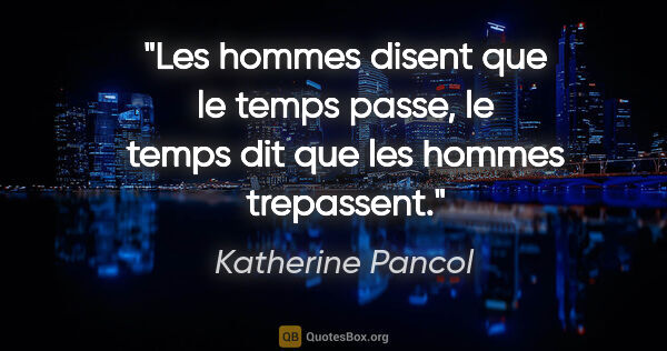 Katherine Pancol citation: "Les hommes disent que le temps passe, le temps dit que les..."