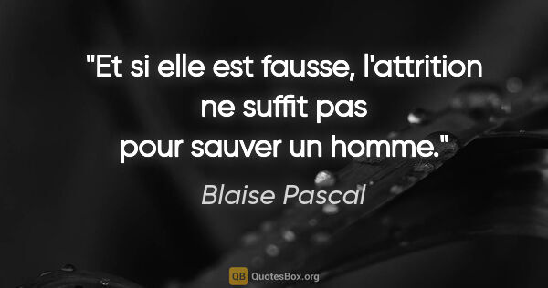Blaise Pascal citation: "Et si elle est fausse, l'attrition ne suffit pas pour sauver..."