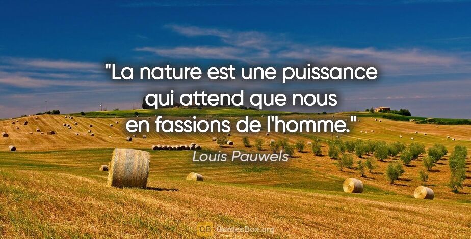 Louis Pauwels citation: "La nature est une puissance qui attend que nous en fassions de..."