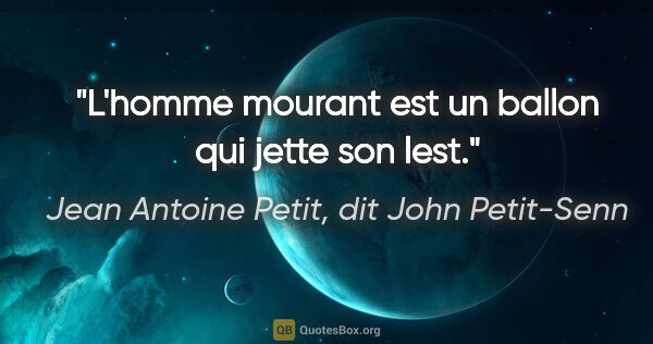 Jean Antoine Petit, dit John Petit-Senn citation: "L'homme mourant est un ballon qui jette son lest."