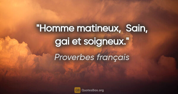Proverbes français citation: "Homme matineux,  Sain, gai et soigneux."
