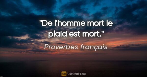 Proverbes français citation: "De l'homme mort le plaid est mort."