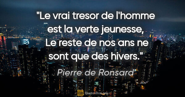 Pierre de Ronsard citation: "Le vrai tresor de l'homme est la verte jeunesse,  Le reste de..."