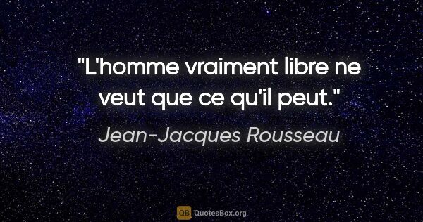 Jean-Jacques Rousseau citation: "L'homme vraiment libre ne veut que ce qu'il peut."