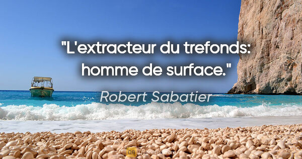 Robert Sabatier citation: "L'extracteur du trefonds: homme de surface."