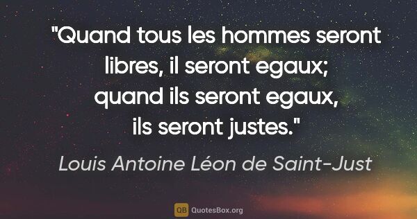 Louis Antoine Léon de Saint-Just citation: "Quand tous les hommes seront libres, il seront egaux; quand..."