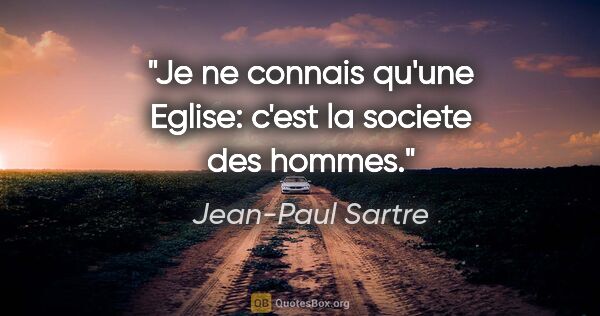 Jean-Paul Sartre citation: "Je ne connais qu'une Eglise: c'est la societe des hommes."