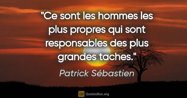 Patrick Sébastien citation: "Ce sont les hommes les plus propres qui sont responsables des..."