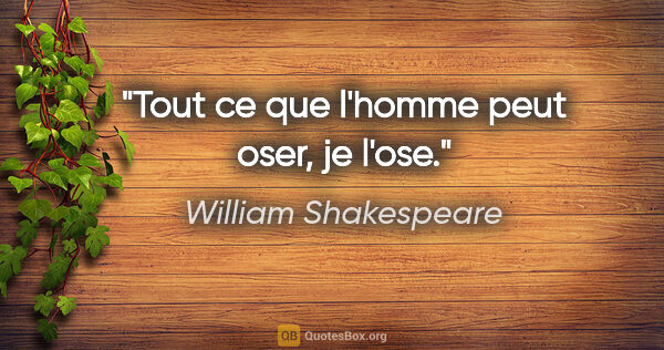 William Shakespeare citation: "Tout ce que l'homme peut oser, je l'ose."