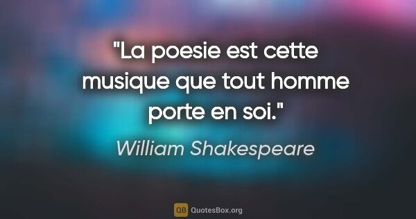 William Shakespeare citation: "La poesie est cette musique que tout homme porte en soi."