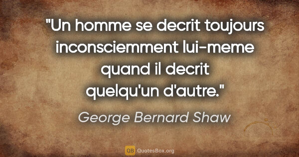 George Bernard Shaw citation: "Un homme se decrit toujours inconsciemment lui-meme quand il..."