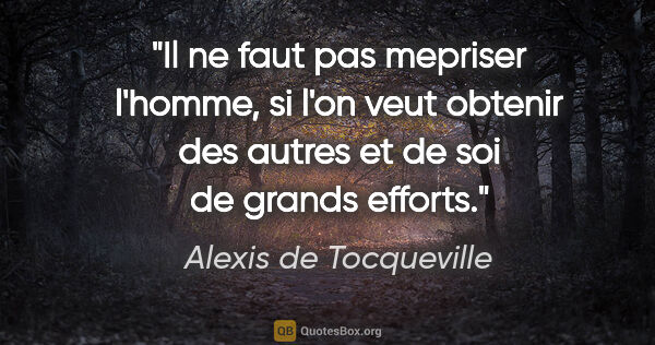 Alexis de Tocqueville citation: "Il ne faut pas mepriser l'homme, si l'on veut obtenir des..."