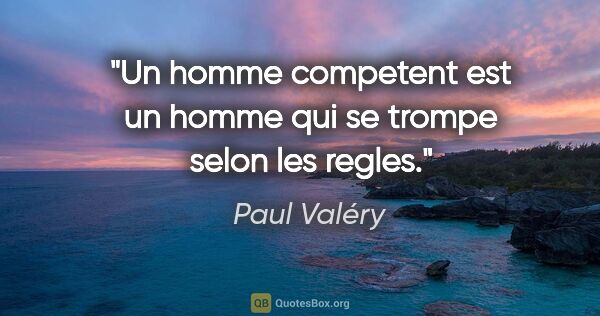 Paul Valéry citation: "Un homme competent est un homme qui se trompe selon les regles."