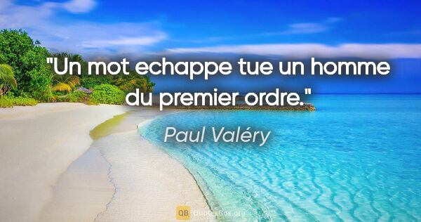 Paul Valéry citation: "Un mot echappe tue un homme du premier ordre."