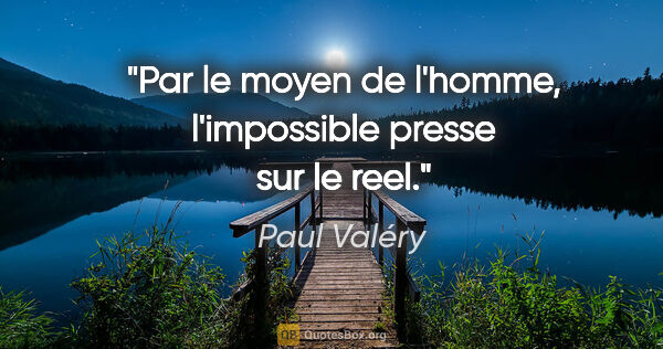 Paul Valéry citation: "Par le moyen de l'homme, l'impossible presse sur le reel."