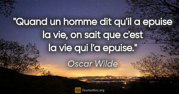 Oscar Wilde citation: "Quand un homme dit qu'il a epuise la vie, on sait que c'est la..."