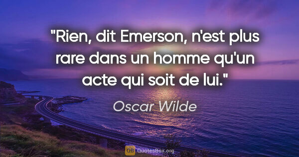 Oscar Wilde citation: "Rien, dit Emerson, n'est plus rare dans un homme qu'un acte..."