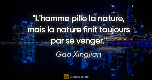 Gao Xingjian citation: "L'homme pille la nature, mais la nature finit toujours par se..."