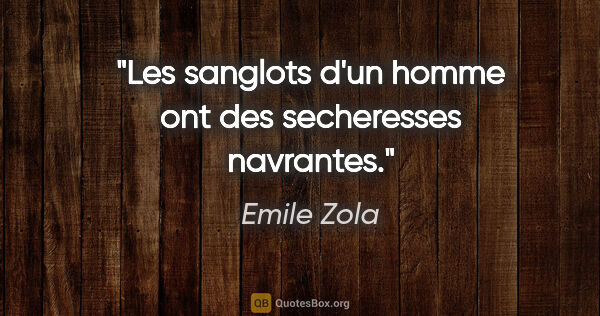 Emile Zola citation: "Les sanglots d'un homme ont des secheresses navrantes."