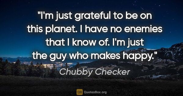 Chubby Checker quote: "I'm just grateful to be on this planet. I have no enemies that..."