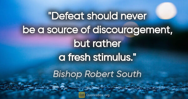 Bishop Robert South quote: "Defeat should never be a source of discouragement, but rather..."