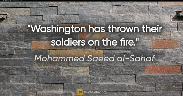 Mohammed Saeed al-Sahaf quote: "Washington has thrown their soldiers on the fire."