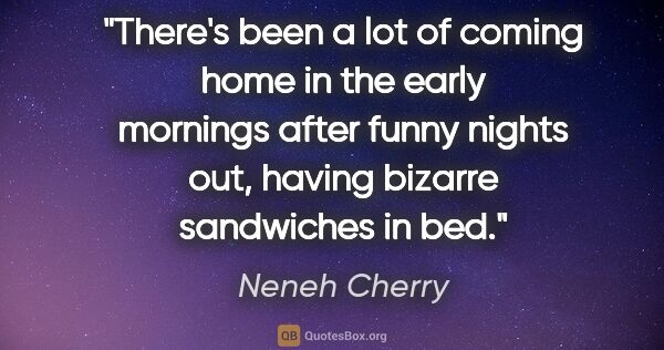 Neneh Cherry quote: "There's been a lot of coming home in the early mornings after..."