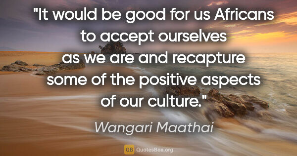 Wangari Maathai quote: "It would be good for us Africans to accept ourselves as we are..."