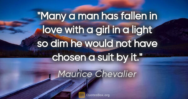 Maurice Chevalier quote: "Many a man has fallen in love with a girl in a light so dim he..."