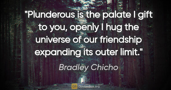 Bradley Chicho quote: "Plunderous is the palate I gift to you, openly I hug the..."
