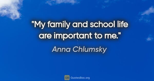 Anna Chlumsky quote: "My family and school life are important to me."