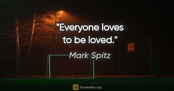 Mark Spitz quote: "Everyone loves to be loved."