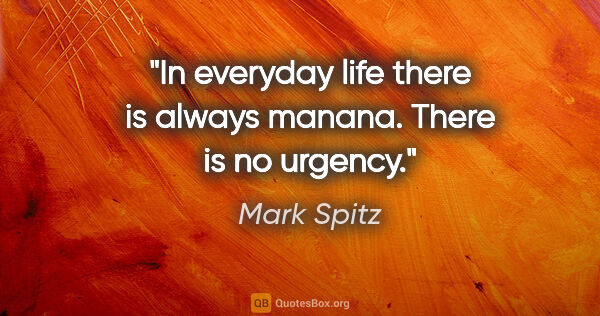 Mark Spitz quote: "In everyday life there is always manana. There is no urgency."