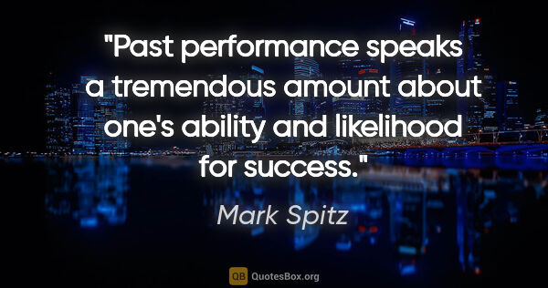 Mark Spitz quote: "Past performance speaks a tremendous amount about one's..."