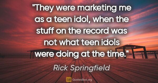 Rick Springfield quote: "They were marketing me as a teen idol, when the stuff on the..."