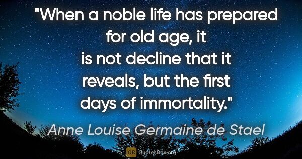 Anne Louise Germaine de Stael quote: "When a noble life has prepared for old age, it is not decline..."