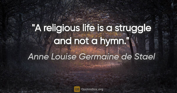 Anne Louise Germaine de Stael quote: "A religious life is a struggle and not a hymn."