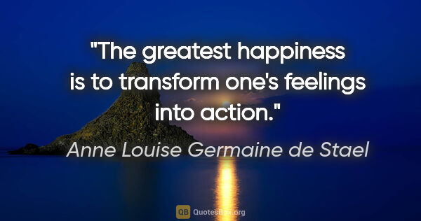 Anne Louise Germaine de Stael quote: "The greatest happiness is to transform one's feelings into..."