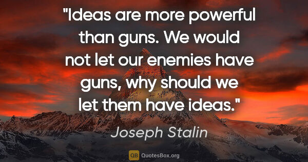 Joseph Stalin quote: "Ideas are more powerful than guns. We would not let our..."